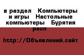  в раздел : Компьютеры и игры » Настольные компьютеры . Бурятия респ.